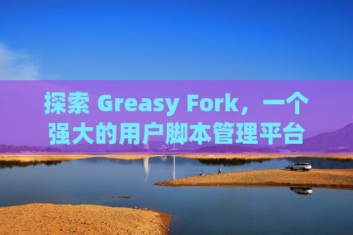 探索 Greasy Fork，一个强大的用户脚本管理平台